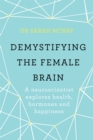 Image for Demystifying the female brain  : a neuroscientist explores health, hormones and happiness