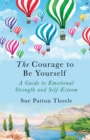 Image for The courage to be yourself  : a guide to emotional strength and self-esteem