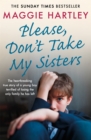 Image for Please don&#39;t take my sisters  : the heartbreaking true story of a young boy terrified of losing the only family he has left