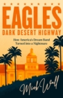 Image for Eagles - dark desert highway  : how America&#39;s dream band turned into a nightmare