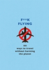 Image for F**k flying  : 101 eco-friendly ways to travel