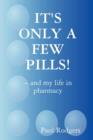 Image for IT&#39;s ONLY A FEW PILLS! ~ and My Life in Pharmacy
