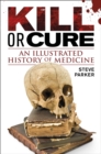 Image for Kill or cure: an illustrated history of medicine