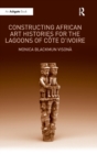 Image for Constructing African art histories for the Lagoons of Cãote d&#39;Ivoire