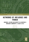 Image for Networks of influence and power  : business, culture and identity in Liverpool&#39;s merchant community, c.1800-1914