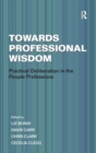 Image for Towards professional wisdom  : practical deliberation in the people professions