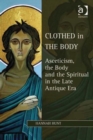 Image for Clothed in the body  : asceticism, the body and the spiritual in the late antique era