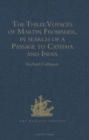 Image for The Three Voyages of Martin Frobisher, in search of a Passage to Cathaia and India by the North-West, A.D. 1576-8 : Reprinted from the First Edition of Hakluyt&#39;s Voyages, with Selections from Manuscri