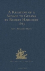 Image for A Relation of a Voyage to Guiana by Robert Harcourt 1613 : With Purchas&#39; Transcript of a Report made at Harcourt&#39;s Instance on the Marrawini District