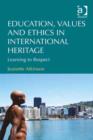 Image for Education, values and ethics in international heritage: learning to respect