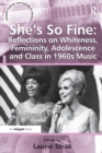 Image for She&#39;s so fine  : reflections on whiteness, femininity, adolescence and class in 1960s music