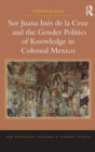 Image for Sor Juana Ines de la Cruz and the gender politics of culture in colonial Mexico