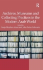 Image for Archives, Museums and Collecting Practices in the Modern Arab World