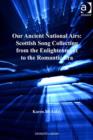 Image for Our ancient national airs: Scottish song collecting from the Enlightenment to the Romantic era