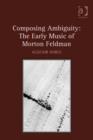 Image for Composing ambiguity: the early music of Morton Feldman