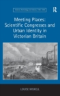 Image for Meeting Places: Scientific Congresses and Urban Identity in Victorian Britain