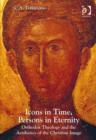 Image for Icons in time, persons in eternity: Orthodox theology and the aesthetics of the Christian image