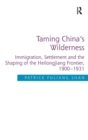 Image for Taming China&#39;s wilderness  : immigration, settlement and the shaping of the Heilongjiang frontier, 1900-1931