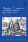 Image for Marriage, performance, and politics in the Jacobean court