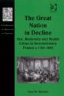 Image for The great nation in decline: sex, modernity and health crises in revolutionary France c.1750-1850