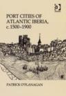 Image for Port cities of Atlantic Iberia, c. 1500-1900