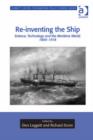 Image for Re-inventing the ship: science, technology and the maritime world, 1800-1918