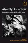 Image for Abjectly boundless: boundaries, bodies and health work