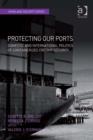 Image for Protecting our ports: domestic and international politics of containerized freight security