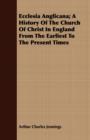 Image for Ecclesia Anglicana; A History Of The Church Of Christ In England From The Earliest To The Present Times