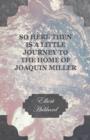Image for So Here Then Is a Little Journey to the Home of Joaquin Miller