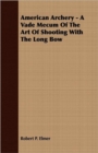 Image for American Archery - A Vade Mecum Of The Art Of Shooting With The Long Bow