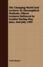 Image for The Changing World And Lectures To Theosophical Students. Fifteen Lectures Delivered In London During May, June, And July, 1909