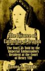 Image for The Divorce of Catherine of Aragon : The Story as Told by the Imperial Ambassadors Resident at the Court of Henry VIII