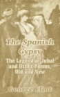 Image for The Spanish Gypsy : The Legend of Jubal and Other Poems, Old and New