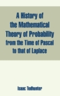 Image for A History of the Mathematical Theory of Probability from the Time of Pascal to that of Laplace