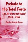 Image for Prelude to the Total Force : The Air National Guard 1943 - 1969