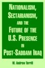 Image for Nationalism, Sectarianism, and the Future of the U.S. Presence in Post-Saddam Iraq
