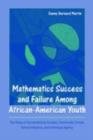 Image for Mathematics success and failure among African-American youth: the roles of sociohistorical context, community forces, school influence, and individual agency