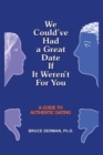 Image for We Could&#39;ve Had a Great Date If It Weren&#39;t for You: A Guide to Authentic Dating