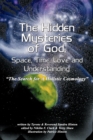 Image for The Hidden Mysteries of God, Space, Time, Love and Understanding : The Search for A Holistic Cosmology