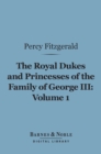 Image for Royal Dukes and Princesses of the Family of George III, Volume 1 (Barnes &amp; Noble Digital Library): A View of Court Life and Manners for Seventy Years, 1760-1830