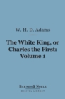 Image for White King, Or Charles the First, Volume 1 (Barnes &amp; Noble Digital Library)