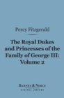 Image for Royal Dukes and Princesses of the Family of George III, Volume 2 (Barnes &amp; Noble Digital Library): A View of Court Life and Manners for Seventy Years, 1760-1830