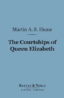 Image for Courtships of Queen Elizabeth (Barnes &amp; Noble Digital Library): A History of the Various Negotiations for Her Marriage