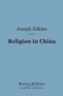 Image for Religion in China (Barnes &amp; Noble Digital Library): With Observations on the Prospects of Christian Conversion Amongst That People