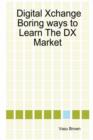 Image for Digital Xchange - Boring Ways to Learn The DX Market