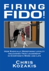 Image for Firing Fido!: How Radically Redefining Loyalty Unleashes True Leadership in Everyone&#39;s Work and Life
