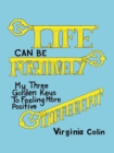 Image for Life Can Be Positively Different: My Three Golden Keys to Feeling More Positive