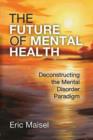 Image for The future of mental health  : deconstructing the mental disorder paradigm