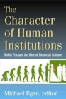 Image for The character of human institutions  : Robin Fox and the rise of biosocial science